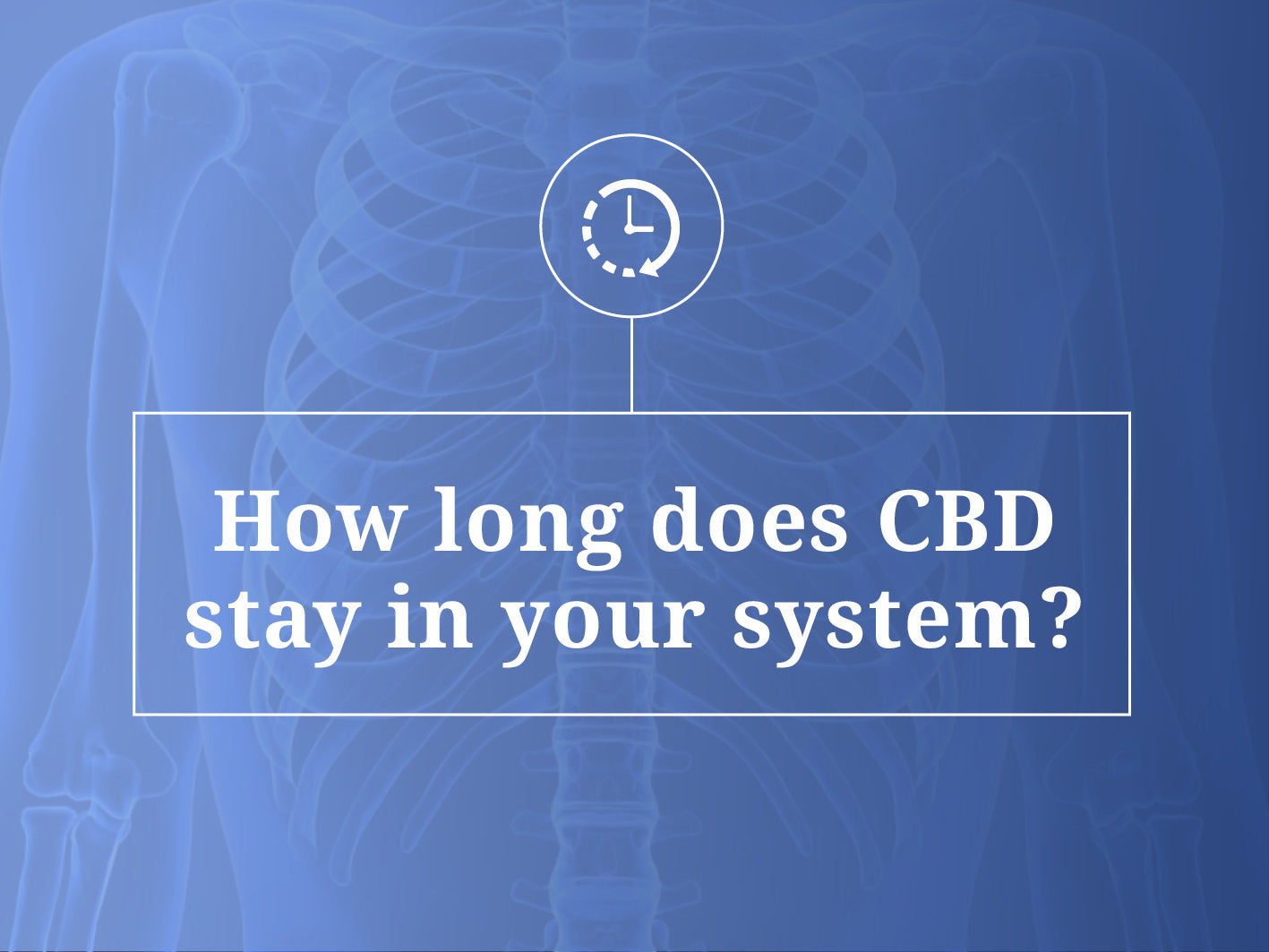 How Long Does CBD Stay In Your System?